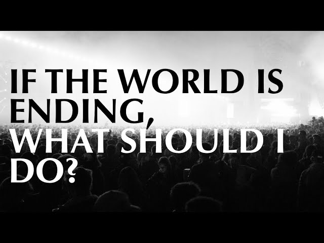 If the World Is Ending, What Should I Do